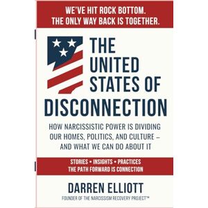 Elliott, Darren The United States of Disconnection: How Narcissistic Power Is Dividing Our Homes, Politics, and Culture and What We Can Do About It (The Narcissism Recovery Project™ Series) Elliott, Darren The United States of Disconnection: How Narcissistic Power Is Dividing Our Homes, Politics, and Culture and What We Can Do About It (The Narcissism Recovery Project™ Series)