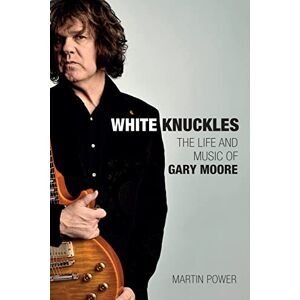 Martin Power White Knuckles: The Life and Music of Gary Moore Martin Power White Knuckles: The Life and Music of Gary Moore
