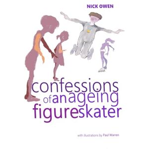 Owen, Nick Confessions of an Ageing Figure Skater: The Truth, the Whole Truth, and Anything but the Truth: 3 (Confessions of Ageing Sports Players) Owen, Nick Confessions of an Ageing Figure Skater: The Truth, the Whole Truth, and Anything but the Truth: 3 (Confessions of Ageing Sports Players)