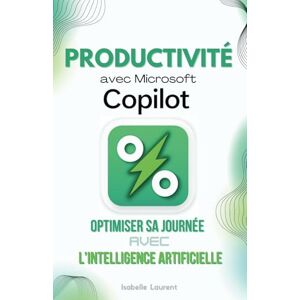 Laurent, Isabelle Productivité avec Microsoft 365 Copilot: Optimiser sa Journée avec l’IA Laurent, Isabelle Productivité avec Microsoft 365 Copilot: Optimiser sa Journée avec l’IA