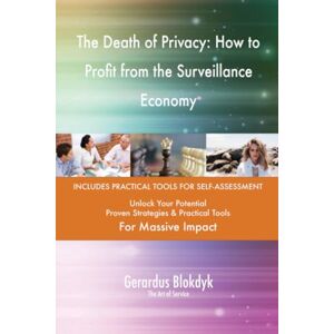 Gerardus Blokdyk - The Art of Service The Death of Privacy: How to Profit from the Surveillance Economy Gerardus Blokdyk - The Art of Service The Death of Privacy: How to Profit from the Surveillance Economy