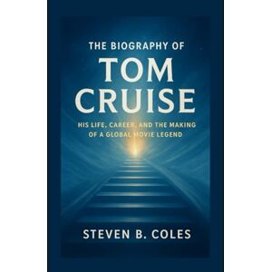 Coles, Steven B. The Biography of Tom Cruise: His Life, Career, and the Making of a Global Movie Legend Coles, Steven B. The Biography of Tom Cruise: His Life, Career, and the Making of a Global Movie Legend