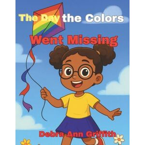 Griffith, Debra Ann The Day the Colors Went Missing: A Magical Children's Book About Colors Courage,and Imagination Griffith, Debra Ann The Day the Colors Went Missing: A Magical Children's Book About Colors Courage,and Imagination
