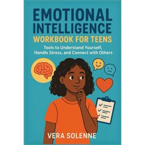 Solenne, vera Emotional Intelligence Workbook for Teens: Emotional Intelligence Workbook for Teens Tools to Understand Yourself, Handle Stres Solenne, vera Emotional Intelligence Workbook for Teens: Emotional Intelligence Workbook for Teens Tools to Understand Yourself, Handle Stres