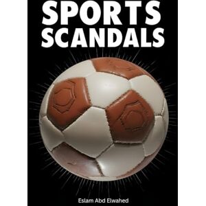 Abd Elwahed, Eslam Sports Scandals: 100 True Stories of Cheating and Corruption (Entertainment & Cultural Scandals) Abd Elwahed, Eslam Sports Scandals: 100 True Stories of Cheating and Corruption (Entertainment & Cultural Scandals)