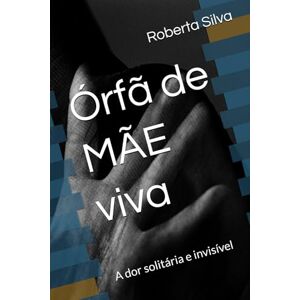 Silva Órfã de MÃE viva: A dor solitária e invisível Silva Órfã de MÃE viva: A dor solitária e invisível