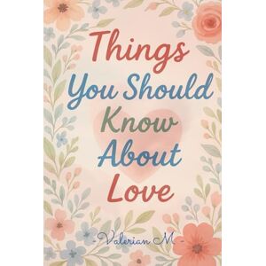 M, Valerian Things You Should Know About Love: What No One Tells You About Real Love, Healing, and Lasting Connection, general self-help readers, Perfect for teens & young adults M, Valerian Things You Should Know About Love: What No One Tells You About Real Love, Healing, and Lasting Connection, general self-help readers, Perfect for teens & young adults