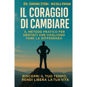 Stori, Dr Simone Il Coraggio di Cambiare: Il Metodo Pratico per Dentisti che Vogliono Fare la Differenza: Riscopri il Tuo Tempo, Rendi Libera la Tua Vita Stori, Dr Simone Il Coraggio di Cambiare: Il Metodo Pratico per Dentisti che Vogliono Fare la Differenza: Riscopri il Tuo Tempo, Rendi Libera la Tua Vita