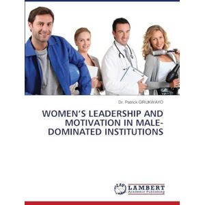 Girukwayo, Dr Patrick Women's Leadership and Motivation in Male-Dominated Institutions Girukwayo, Dr Patrick Women's Leadership and Motivation in Male-Dominated Institutions