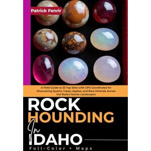 Fenrir, Patrick Rockhounding in Idaho (FULL-COLOR): A Field Guide to 25 Top Sites with GPS Coordinates for Discovering Quartz, Topaz, Agates, and Rare Minerals Across the State's Scenic Landscapes (INCLUDING MAPS) Fenrir, Patrick Rockhounding in Idaho (FULL-COLOR): A Field Guide to 25 Top Sites with GPS Coordinates for Discovering Quartz, Topaz, Agates, and Rare Minerals Across the State's Scenic Landscapes (INCLUDING MAPS)