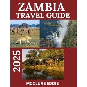 EDDIE, MCCLURE ZAMBIA TRAVEL GUIDE 2025: An Unforgettable Adventure Through Africa's Heart EDDIE, MCCLURE ZAMBIA TRAVEL GUIDE 2025: An Unforgettable Adventure Through Africa's Heart