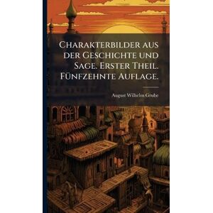 Grube, August Wilhelm Charakterbilder aus der Geschichte und Sage. Erster Theil. FÃ1/4nfzehnte Auflage. Grube, August Wilhelm Charakterbilder aus der Geschichte und Sage. Erster Theil. FÃ1/4nfzehnte Auflage.