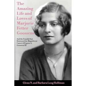 Holliman, Glenn N. The Amazing Life and Loves of Lady Marjorie Fetter Goossens: and the Scandal that Destroyed the Magnificent Career of Sir Eugene Goossens III: and ... magnificent career of Sir Eugene Goossens III Holliman, Glenn N. The Amazing Life and Loves of Lady Marjorie Fetter Goossens: and the Scandal that Destroyed the Magnificent Career of Sir Eugene Goossens III: and ... magnificent career of Sir Eugene Goossens III