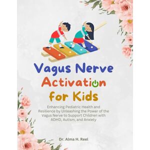 H. Reel, Dr. Alma Vagus Nerve Activation for Kids: Enhancing Pediatric Health and Resilience by Unleashing the Power of the Vagus Nerve to Support Children with ADHD, ... (Exploring the Power of the Vagus Nerve) H. Reel, Dr. Alma Vagus Nerve Activation for Kids: Enhancing Pediatric Health and Resilience by Unleashing the Power of the Vagus Nerve to Support Children with ADHD, ... (Exploring the Power of the Vagus Nerve)