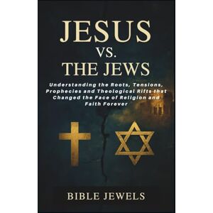 Jewels, Bible Jesus Vs. The Jews: Why Christians and Judaism See the Messiah Differently: Understanding the Roots, Tensions, Prophecies and Theological Rifts that Changed the Face of Religion and Faith Forever Jewels, Bible Jesus Vs. The Jews: Why Christians and Judaism See the Messiah Differently: Understanding the Roots, Tensions, Prophecies and Theological Rifts that Changed the Face of Religion and Faith Forever
