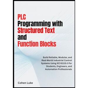 Luke, Cohen PLC Programming with Structured Text and Function Blocks: Build Reliable, Modular, and Real-world Industrial control systems usin IEC for students, Engineers and Automation Professionals Luke, Cohen PLC Programming with Structured Text and Function Blocks: Build Reliable, Modular, and Real-world Industrial control systems usin IEC for students, Engineers and Automation Professionals