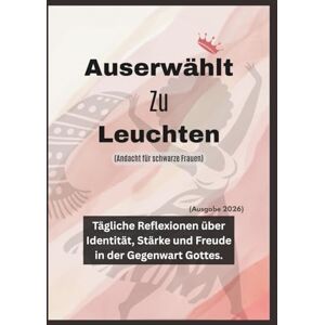 Veröffentlichung, Gottes eigene Auserwählt Zu Leuchten (Andacht für schwarze Frauen): Tägliche Reflexionen über Identität, Stärke und Freude in der Gegenwart Gottes (Ausgabe 2026). (In Christus verankerte Andachten) Veröffentlichung, Gottes eigene Auserwählt Zu Leuchten (Andacht für schwarze Frauen): Tägliche Reflexionen über Identität, Stärke und Freude in der Gegenwart Gottes (Ausgabe 2026). (In Christus verankerte Andachten)