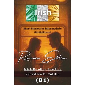 Cutillo, Sebastian D. Irish Short Stories for Intermediate (B1) Skill Level Romance Edition Irish Reading Practice (Irish Gaelic Short Stories (CEFR Leveled Language Learning)) Cutillo, Sebastian D. Irish Short Stories for Intermediate (B1) Skill Level Romance Edition Irish Reading Practice (Irish Gaelic Short Stories (CEFR Leveled Language Learning))
