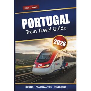 Travers, Ethan L. PORTUGAL TRAIN TRAVEL GUIDE 2026: Explore Scenic Routes, Rail Pass Tips, Itineraries, and Top Destinations Across the Country Travers, Ethan L. PORTUGAL TRAIN TRAVEL GUIDE 2026: Explore Scenic Routes, Rail Pass Tips, Itineraries, and Top Destinations Across the Country