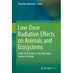 Low-Dose Radiation Effects on Animals and Ecosystems: Long-Term Study on the Fukushima Nuclear Accident Low-Dose Radiation Effects on Animals and Ecosystems: Long-Term Study on the Fukushima Nuclear Accident