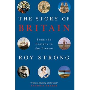 Strong, Sir Roy The Story of Britain: From the Romans to the Present Strong, Sir Roy The Story of Britain: From the Romans to the Present