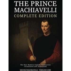 Machiavelli, Niccolò The Prince Machiavelli Complete Edition: The New Modern English Translation (Translated and Annotated) Machiavelli, Niccolò The Prince Machiavelli Complete Edition: The New Modern English Translation (Translated and Annotated)
