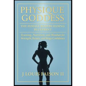 Faison II, J. Louis Physique Goddess: The Ultimate Female Bodybuilding Blueprint for Sculpting Muscle, Strength, and Confidence Faison II, J. Louis Physique Goddess: The Ultimate Female Bodybuilding Blueprint for Sculpting Muscle, Strength, and Confidence