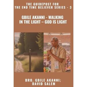 Akanni, Gbile Gbile Akanni Walking in the Light God is Light The Guidepost For the End Time Believer Series 3 of 22 Akanni, Gbile Gbile Akanni Walking in the Light God is Light The Guidepost For the End Time Believer Series 3 of 22