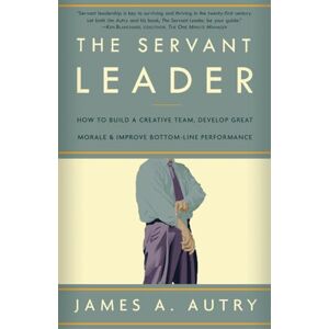 Autry, James A. The Servant Leader: How to Build a Creative Team, Develop Great Morale, and Improve Bottom-Line Performance Autry, James A. The Servant Leader: How to Build a Creative Team, Develop Great Morale, and Improve Bottom-Line Performance
