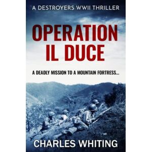 Whiting, Charles Operation Il Duce: A deadly mission to a mountain fortress...: 4 (Destroyers WWII Thriller Series) Whiting, Charles Operation Il Duce: A deadly mission to a mountain fortress...: 4 (Destroyers WWII Thriller Series)