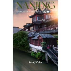 White, Jerry J. NANJING GUIDE DE VOYAGE 2026: À la découverte du lac Xuanwu, du temple de Confucius, de la montagne violette et de l'attraction principale des Trois Fourneaux White, Jerry J. NANJING GUIDE DE VOYAGE 2026: À la découverte du lac Xuanwu, du temple de Confucius, de la montagne violette et de l'attraction principale des Trois Fourneaux