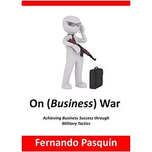 Pasquin, Mr. Fernando On (Business) War: Achieving Business Success through Military Tactics Pasquin, Mr. Fernando On (Business) War: Achieving Business Success through Military Tactics