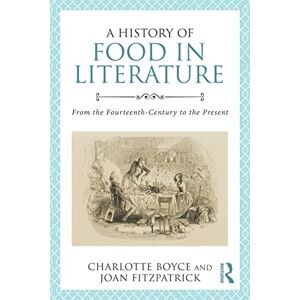 Boyce, Charlotte A History of Food in Literature: From the Fourteenth Century to the Present Boyce, Charlotte A History of Food in Literature: From the Fourteenth Century to the Present