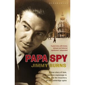 Burns, Jimmy Papa Spy: A True Story of Love, Wartime Espionage in Madrid, and the Treachery of the Cambridge Spies Burns, Jimmy Papa Spy: A True Story of Love, Wartime Espionage in Madrid, and the Treachery of the Cambridge Spies