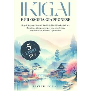 Nolan, Javier IKIGAI E FILOSOFIA GIAPPONESE (5 libri in 1): Ikigai, Kaizen, Hansei, Wabi-Sabi e Shinrin-Yoku – Il metodo giapponese per una vita felice, equilibrata e piena di significato. Nolan, Javier IKIGAI E FILOSOFIA GIAPPONESE (5 libri in 1): Ikigai, Kaizen, Hansei, Wabi-Sabi e Shinrin-Yoku – Il metodo giapponese per una vita felice, equilibrata e piena di significato.