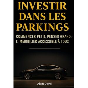 Devic, Alain Investir dans les Parkings Commencer petit, penser grand : l’immobilier accessible à tous: Méthode complète pour investir dans les parkings et bâtir un patrimoine immobilier rentable et durable Devic, Alain Investir dans les Parkings Commencer petit, penser grand : l’immobilier accessible à tous: Méthode complète pour investir dans les parkings et bâtir un patrimoine immobilier rentable et durable