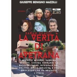 Benigno Mazzilli, Giuseppe SARAH SCAZZI LA VERITÀ DI AVETRANA: Michele Misseri, Sabrina Misseri, Cosima Serrano: La Ricostruzione Integrale del Delitto, Delle Indagini e del ... che ha Segnato L’Italia (Realmente Accaduto) Benigno Mazzilli, Giuseppe SARAH SCAZZI LA VERITÀ DI AVETRANA: Michele Misseri, Sabrina Misseri, Cosima Serrano: La Ricostruzione Integrale del Delitto, Delle Indagini e del ... che ha Segnato L’Italia (Realmente Accaduto)