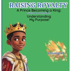Stewart, Miss Renee M Raising Royalty: Prince Becoming A King: Critical Conversations Understanding My Purpose! Stewart, Miss Renee M Raising Royalty: Prince Becoming A King: Critical Conversations Understanding My Purpose!
