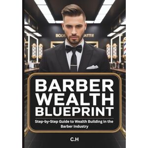 H, C. Barber Wealth Blueprint: Step-by-Step Guide to Building a Profitable and Lasting Barber Business H, C. Barber Wealth Blueprint: Step-by-Step Guide to Building a Profitable and Lasting Barber Business