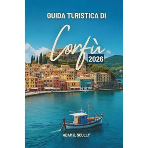 Scully, Adam K. GUIDA TURISTICA DI Corfù 2026: Una guida amichevole all'atmosfera insulare della Grecia Scully, Adam K. GUIDA TURISTICA DI Corfù 2026: Una guida amichevole all'atmosfera insulare della Grecia