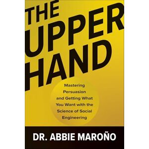 Abbie Marono The Upper Hand: Mastering Persuasion and Getting What You Want with the Science of Social Engineering Abbie Marono The Upper Hand: Mastering Persuasion and Getting What You Want with the Science of Social Engineering