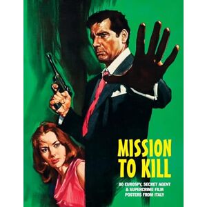 Mission to Kill: 80 Eurospy, Secret Agent & Super-Crime Film Posters From Italy: 1 Mission to Kill: 80 Eurospy, Secret Agent & Super-Crime Film Posters From Italy: 1