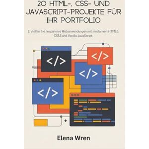 Wren, Elena 20 HTML-, CSS- und JavaScript-Projekte für Ihr Portfolio: Erstellen Sie responsive Webanwendungen mit modernem HTML5, CSS3 und Vanilla JavaScript. Wren, Elena 20 HTML-, CSS- und JavaScript-Projekte für Ihr Portfolio: Erstellen Sie responsive Webanwendungen mit modernem HTML5, CSS3 und Vanilla JavaScript.