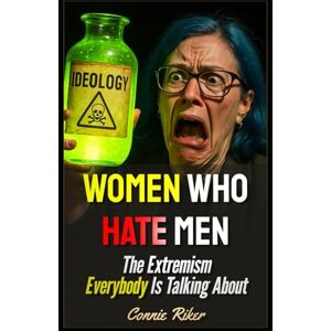 Riker, Connie Women Who Hate Men: The Extremism Everybody Is Talking About (Radical Feminism Fatale (satire)) Riker, Connie Women Who Hate Men: The Extremism Everybody Is Talking About (Radical Feminism Fatale (satire))