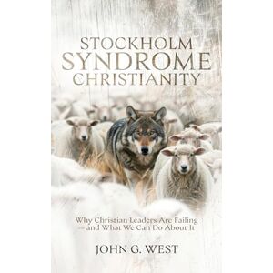 West, John G Stockholm Syndrome Christianity: Why America’s Christian Leaders Are Failing — and What We Can Do About It West, John G Stockholm Syndrome Christianity: Why America’s Christian Leaders Are Failing — and What We Can Do About It