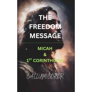 Coker, Callum THE FREEDOM MESSAGE: MICAH & 1ST CORINTHIANS Coker, Callum THE FREEDOM MESSAGE: MICAH & 1ST CORINTHIANS