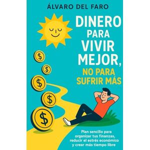 del Faro, Álvaro Dinero para vivir mejor, no para sufrir más: Plan sencillo para organizar tus finanzas, reducir el estrés económico y crear más tiempo libre del Faro, Álvaro Dinero para vivir mejor, no para sufrir más: Plan sencillo para organizar tus finanzas, reducir el estrés económico y crear más tiempo libre