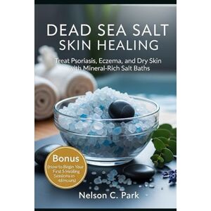 Park, Nelson C. DEAD SEA SALT SKIN HEALING: Treat Psoriasis, Eczema, and Dry Skin with Mineral-Rich Salt Baths Park, Nelson C. DEAD SEA SALT SKIN HEALING: Treat Psoriasis, Eczema, and Dry Skin with Mineral-Rich Salt Baths