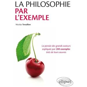Tenaillon, Nicolas La philosophie par l'exemple. La pensée des grands auteurs expliquée par 200 exemples tirés de leurs œuvres: La pensée des grands auteurs expliquées par 200 exemples tirés de leurs oeuvres Tenaillon, Nicolas La philosophie par l'exemple. La pensée des grands auteurs expliquée par 200 exemples tirés de leurs œuvres: La pensée des grands auteurs expliquées par 200 exemples tirés de leurs oeuvres