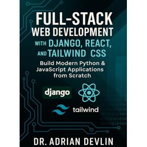 Devlin, Dr. Adrian Full-Stack Web Development with Django, React, and Tailwind CSS: Build Modern Python & JavaScript Applications from Scratch Devlin, Dr. Adrian Full-Stack Web Development with Django, React, and Tailwind CSS: Build Modern Python & JavaScript Applications from Scratch